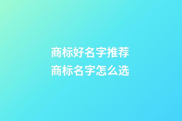 商标好名字推荐 商标名字怎么选-第1张-商标起名-玄机派